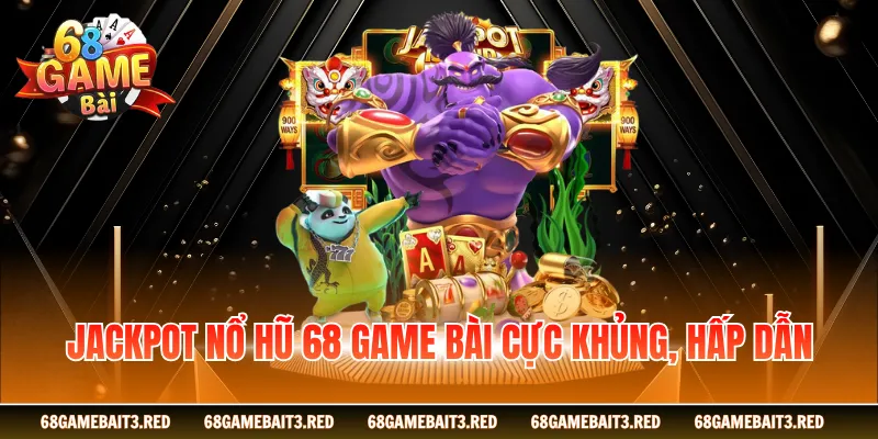 Jackpot nổ hũ 68GAMEBAI cực khủng, hấp dẫn 
